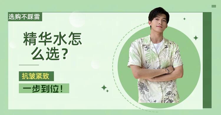 男士精华水选购技巧_男生收缩毛孔用什么好_男士抗皱紧致精华水推荐